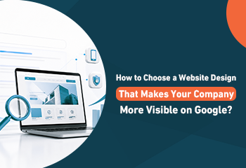 How to Choose a Website Design That Makes Your Company More Visible on Google?