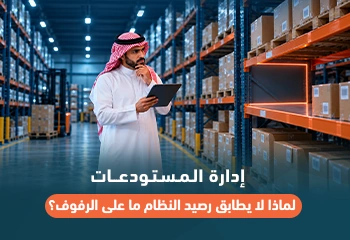 إدارة المستودعات: لماذا لا يطابق رصيد النظام ما على الرفوف؟